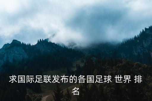 求國(guó)際足聯(lián)發(fā)布的各國(guó)足球 世界 排名