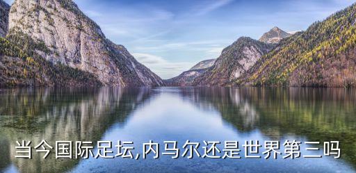 當(dāng)今國(guó)際足壇,內(nèi)馬爾還是世界第三嗎