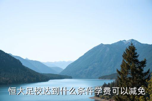  恒大足校達(dá)到什么條件學(xué)費(fèi)可以減免
