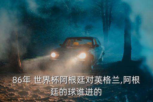 86年 世界杯阿根廷對(duì)英格蘭,阿根廷的球誰(shuí)進(jìn)的