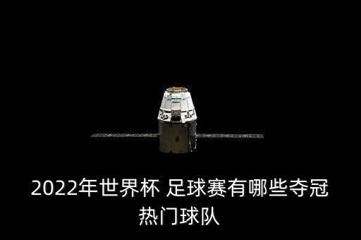 2022年世界杯 足球賽有哪些奪冠熱門球隊