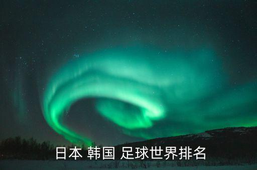 日本和韓國足球誰更強,韓國足球贏過日本嗎