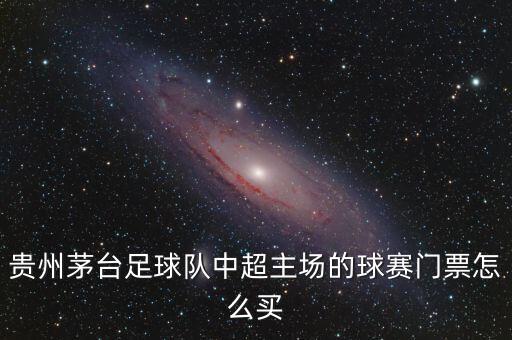 貴州茅臺(tái)足球隊(duì)中超主場(chǎng)的球賽門(mén)票怎么買