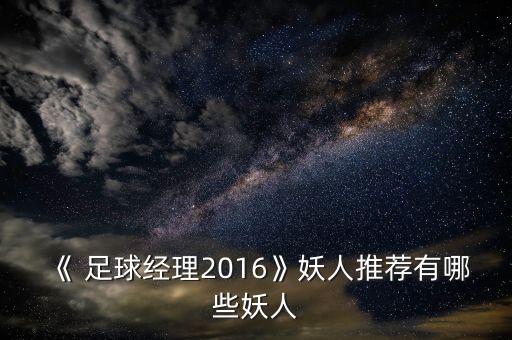 《 足球經理2016》妖人推薦有哪些妖人
