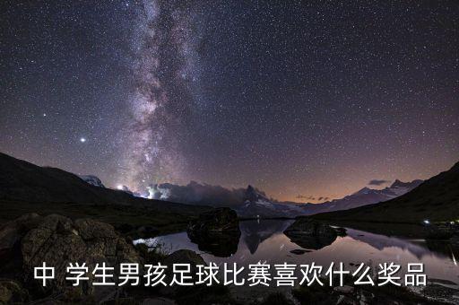 中 學(xué)生男孩足球比賽喜歡什么獎品