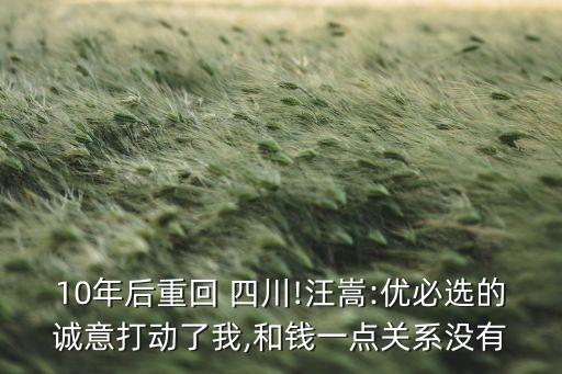 10年后重回 四川!汪嵩:優(yōu)必選的誠意打動了我,和錢一點(diǎn)關(guān)系沒有