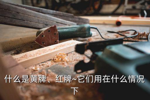什么是黃牌、紅牌~它們用在什么情況下