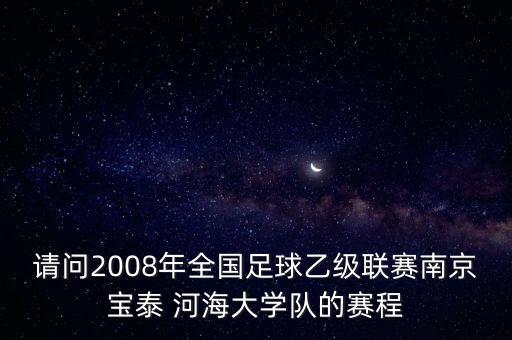 請(qǐng)問(wèn)2008年全國(guó)足球乙級(jí)聯(lián)賽南京寶泰 河海大學(xué)隊(duì)的賽程