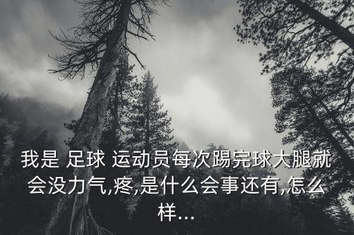 我是 足球 運(yùn)動(dòng)員每次踢完球大腿就會(huì)沒力氣,疼,是什么會(huì)事還有,怎么樣...