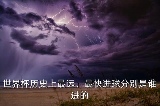 世界杯歷史上最遠(yuǎn)、最快進(jìn)球分別是誰(shuí)進(jìn)的