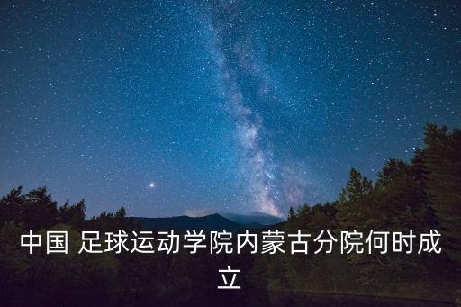 中國 足球運動學(xué)院內(nèi)蒙古分院何時成立