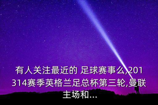 有人關(guān)注最近的 足球賽事么,201314賽季英格蘭足總杯第三輪,曼聯(lián) 主場(chǎng)和...