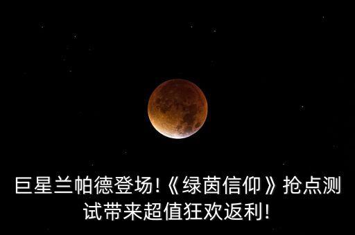 巨星蘭帕德登場!《綠茵信仰》搶點(diǎn)測試帶來超值狂歡返利!