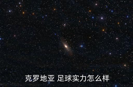  克羅地亞 足球?qū)嵙υ趺礃? class=