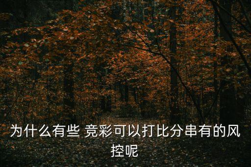為什么有些 競(jìng)彩可以打比分串有的風(fēng)控呢