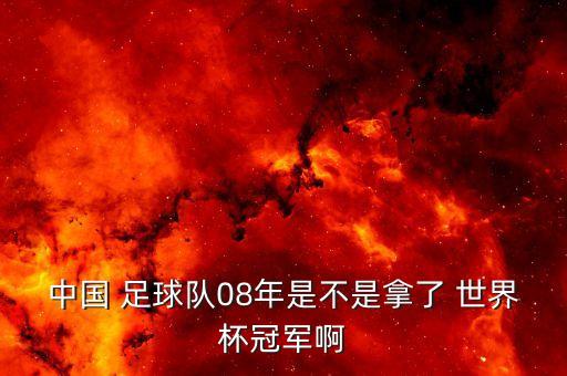 中國 足球隊(duì)08年是不是拿了 世界杯冠軍啊