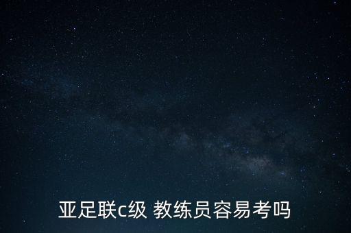亞足聯(lián)c級(jí) 教練員容易考嗎