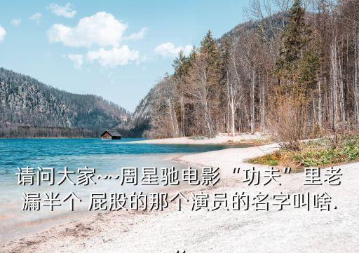 請(qǐng)問(wèn)大家~~周星馳電影“功夫”里老漏半個(gè) 屁股的那個(gè)演員的名字叫啥...