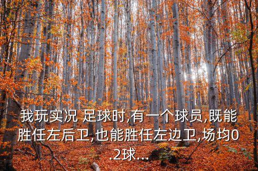 我玩實(shí)況 足球時(shí),有一個球員,既能勝任左后衛(wèi),也能勝任左邊衛(wèi),場均0.2球...
