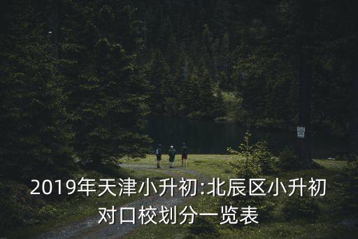 2019年天津小升初:北辰區(qū)小升初對(duì)口校劃分一覽表