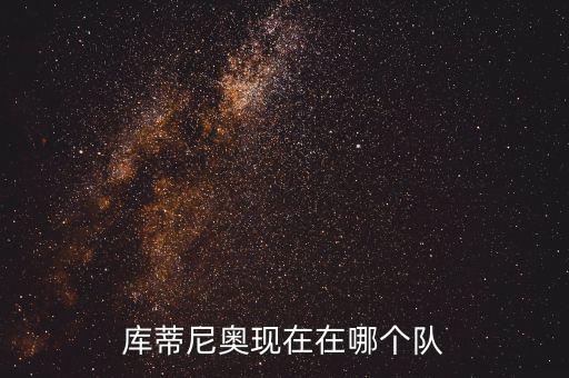 庫蒂尼奧現(xiàn)在在哪個隊