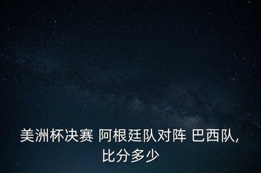 美洲杯決賽 阿根廷隊(duì)對(duì)陣 巴西隊(duì),比分多少