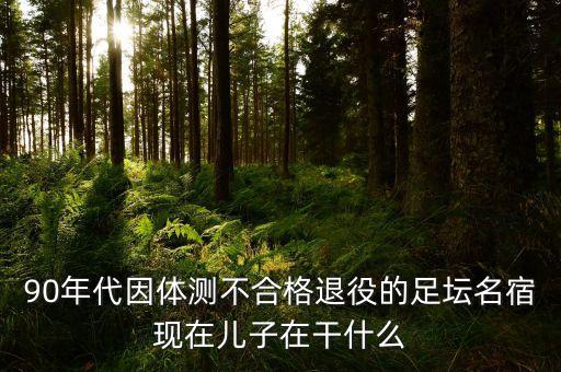 90年代因體測不合格退役的足壇名宿現(xiàn)在兒子在干什么