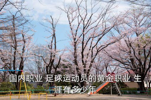 國內(nèi)職業(yè) 足球運動員的黃金職業(yè) 生涯有多少年