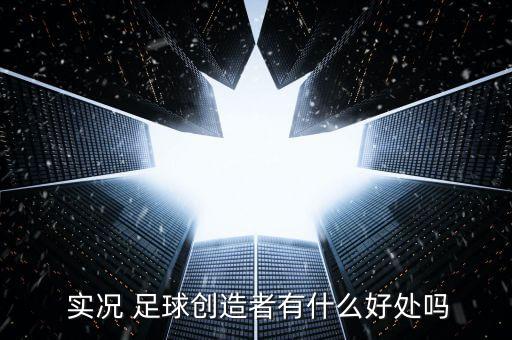  實(shí)況 足球創(chuàng)造者有什么好處嗎