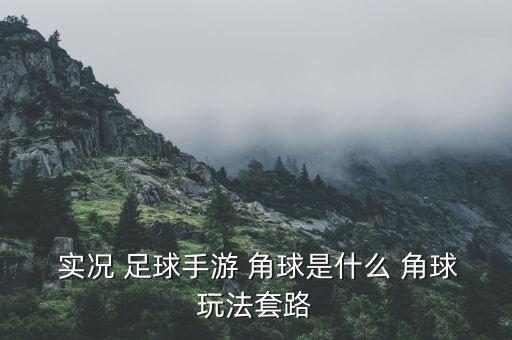  實(shí)況 足球手游 角球是什么 角球玩法套路