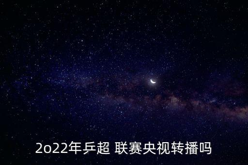 2o22年乒超 聯(lián)賽央視轉(zhuǎn)播嗎