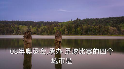 08年奧運(yùn)會(huì),承辦 足球比賽的四個(gè)城市是