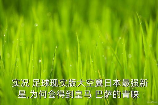  實(shí)況 足球現(xiàn)實(shí)版大空翼日本最強(qiáng)新星,為何會(huì)得到皇馬 巴薩的青睞