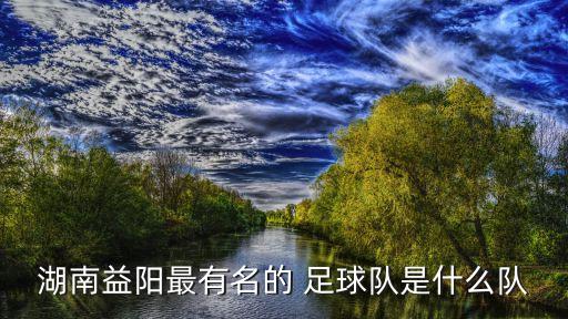 湖南益陽最有名的 足球隊(duì)是什么隊(duì)