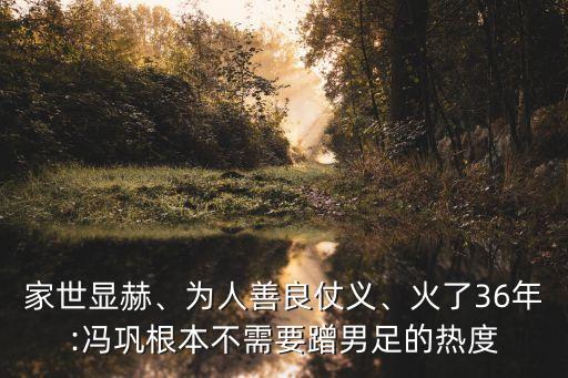 家世顯赫、為人善良仗義、火了36年:馮鞏根本不需要蹭男足的熱度