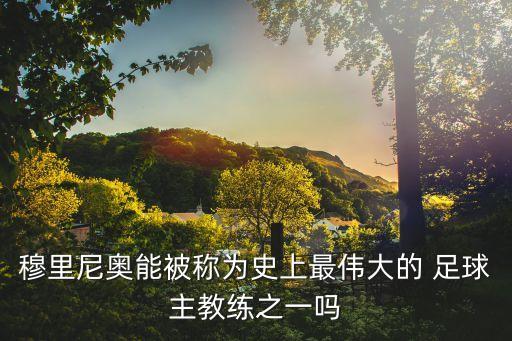 穆里尼奧能被稱為史上最偉大的 足球主教練之一嗎