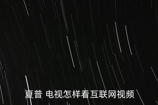  夏普 電視怎樣看互聯(lián)網(wǎng)視頻