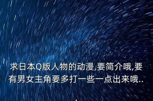 求日本Q版人物的動漫,要簡介哦,要有男女主角要多打一些一點出來哦...