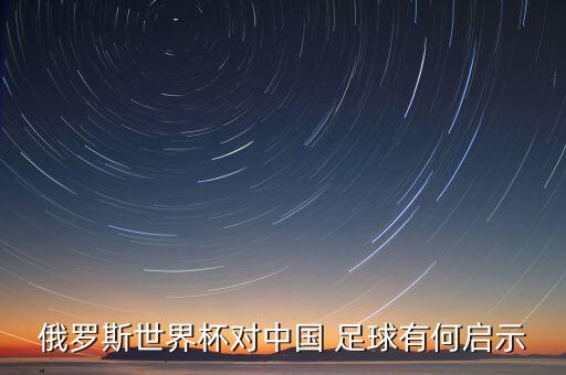 俄羅斯世界杯對中國 足球有何啟示