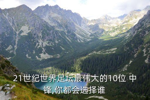 21世紀(jì)世界足壇最偉大的10位 中鋒,你都會(huì)選擇誰(shuí)