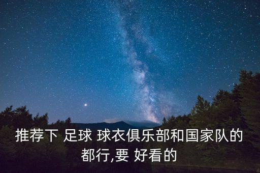 推薦下 足球 球衣俱樂部和國家隊的都行,要 好看的