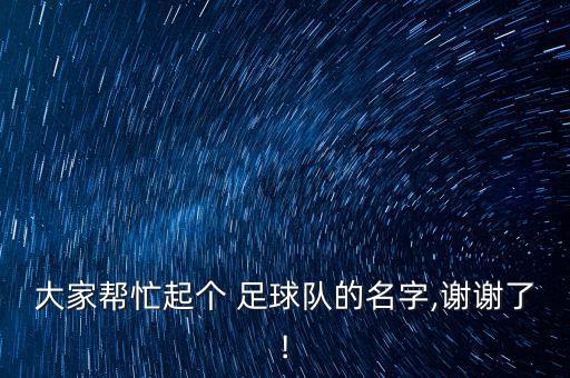 大家?guī)兔ζ饌€(gè) 足球隊(duì)的名字,謝謝了!