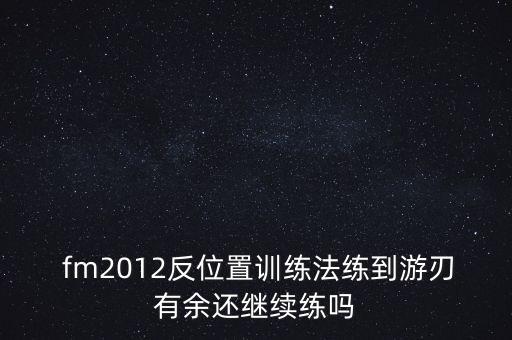  fm2012反位置訓練法練到游刃有余還繼續(xù)練嗎