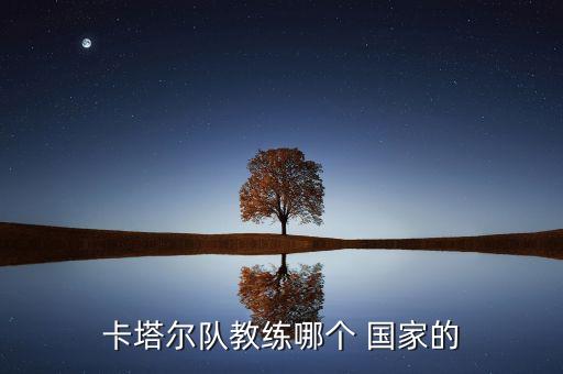 卡塔爾隊(duì)教練哪個(gè) 國家的