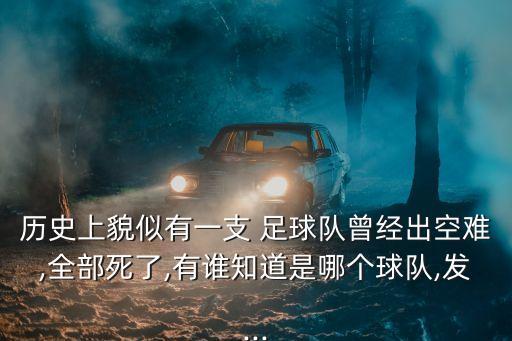 歷史上貌似有一支 足球隊(duì)曾經(jīng)出空難,全部死了,有誰(shuí)知道是哪個(gè)球隊(duì),發(fā)...