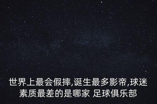 世界上最會假摔,誕生最多影帝,球迷素質(zhì)最差的是哪家 足球俱樂部