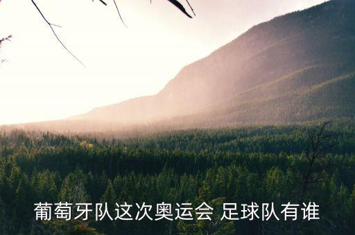 葡萄牙隊(duì)這次奧運(yùn)會(huì) 足球隊(duì)有誰