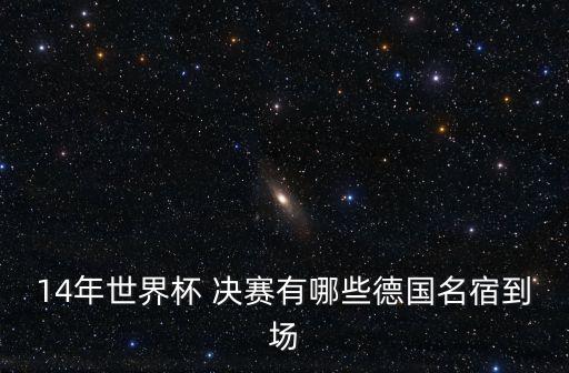 14年世界杯 決賽有哪些德國(guó)名宿到場(chǎng)