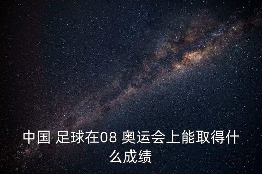 中國 足球在08 奧運(yùn)會(huì)上能取得什么成績(jī)