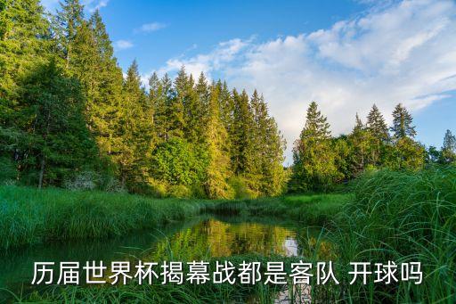 歷屆世界杯揭幕戰(zhàn)都是客隊(duì) 開(kāi)球嗎